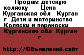 Продам детскую коляску!!! › Цена ­ 2 000 - Курганская обл., Курган г. Дети и материнство » Коляски и переноски   . Курганская обл.,Курган г.